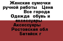 Женские сумочки ручной работы › Цена ­ 13 000 - Все города Одежда, обувь и аксессуары » Аксессуары   . Ростовская обл.,Батайск г.